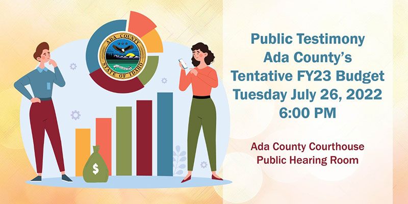 Public Testimony: Ada County's Tentative FY23 Budget, Tuesday July 26, 2022 6:00 PM at Ada County Courthouse Public Hearing Room